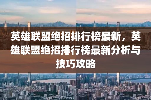 英雄聯盟絕招排行榜最新，英雄聯盟絕招排行榜最新分析與技巧攻略