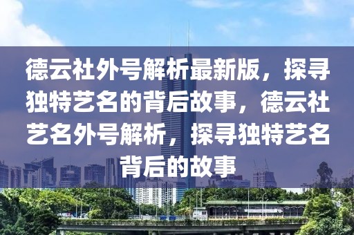 德云社外號解析最新版，探尋獨特藝名的背后故事，德云社藝名外號解析，探尋獨特藝名背后的故事