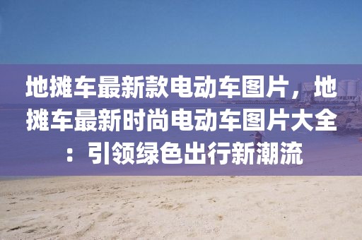 地攤車最新款電動車圖片，地攤車最新時尚電動車圖片大全：引領綠色出行新潮流