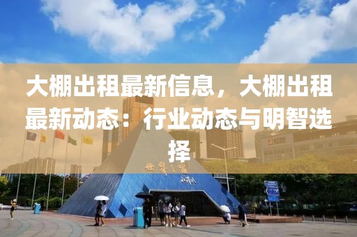 大棚出租最新信息，大棚出租最新動態：行業動態與明智選擇