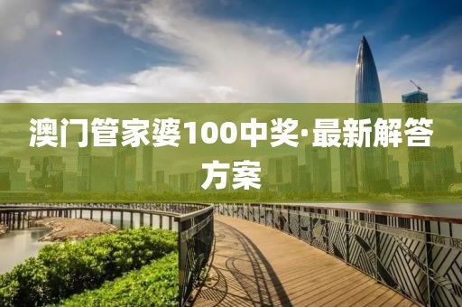 澳門管家婆100中獎·最新解答方案