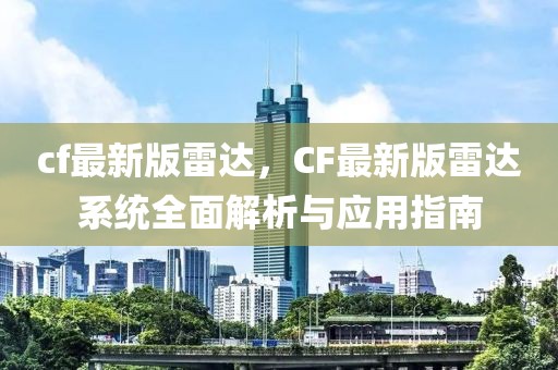cf最新版雷達(dá)，CF最新版雷達(dá)系統(tǒng)全面解析與應(yīng)用指南