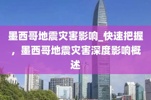 墨西哥地震災害影響_快速把握，墨西哥地震災害深度影響概述