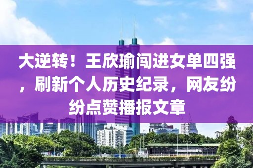 大逆轉！王欣瑜闖進女單四強，刷新個人歷史紀錄，網友紛紛點贊播報文章