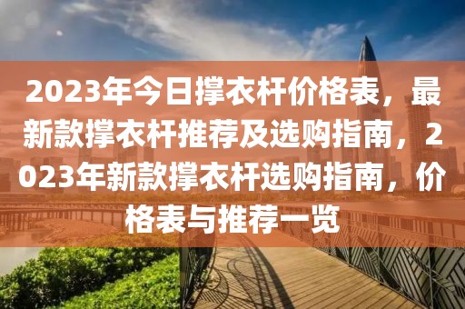 2023年今日撐衣桿價格表，最新款撐衣桿推薦及選購指南，2023年新款撐衣桿選購指南，價格表與推薦一覽