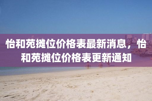 怡和苑攤位價格表最新消息，怡和苑攤位價格表更新通知