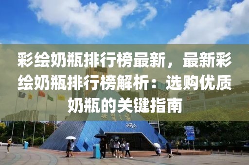 彩繪奶瓶排行榜最新，最新彩繪奶瓶排行榜解析：選購優質奶瓶的關鍵指南