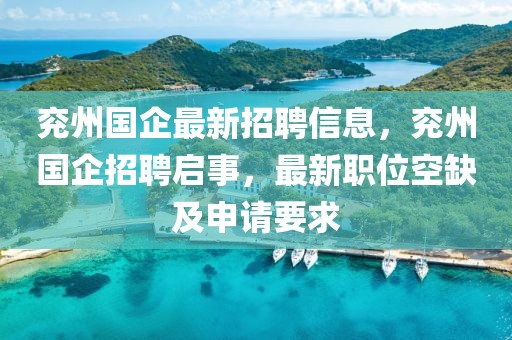 兗州國企最新招聘信息，兗州國企招聘啟事，最新職位空缺及申請要求
