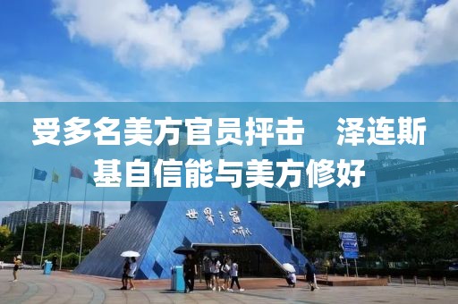 受多名美方官員抨擊　澤連斯基自信能與美方修好