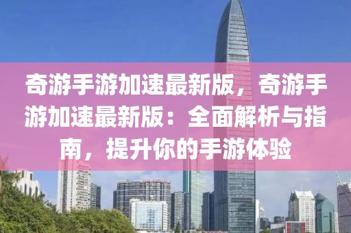 奇游手游加速最新版，奇游手游加速最新版：全面解析與指南，提升你的手游體驗