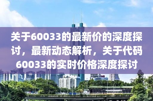關于60033的最新價的深度探討，最新動態解析，關于代碼60033的實時價格深度探討