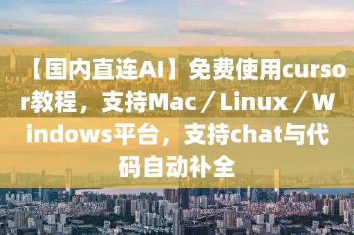 【國內直連AI】免費使用cursor教程，支持Mac／Linux／Windows平臺，支持chat與代碼自動補全