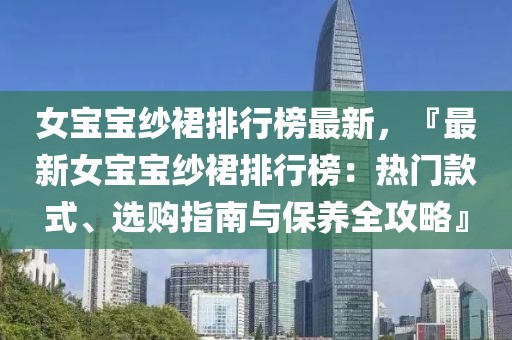 女寶寶紗裙排行榜最新，『最新女寶寶紗裙排行榜：熱門款式、選購指南與保養全攻略』