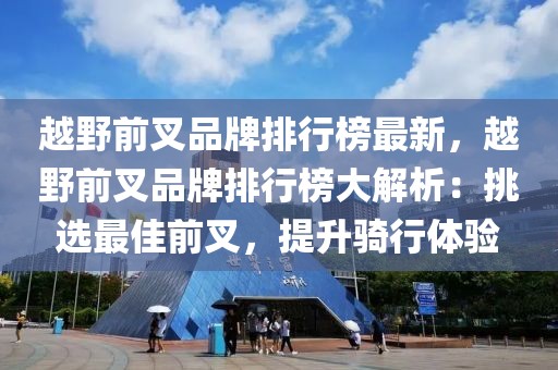 越野前叉品牌排行榜最新，越野前叉品牌排行榜大解析：挑選最佳前叉，提升騎行體驗