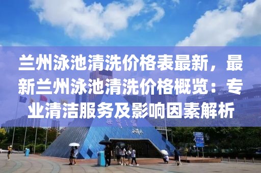 蘭州泳池清洗價格表最新，最新蘭州泳池清洗價格概覽：專業清潔服務及影響因素解析