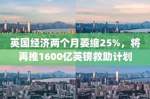 英國經濟兩個月萎縮25%，將再推1600億英鎊救助計劃