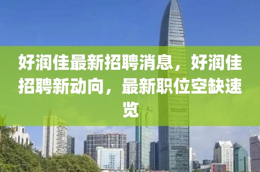 好潤佳最新招聘消息，好潤佳招聘新動向，最新職位空缺速覽