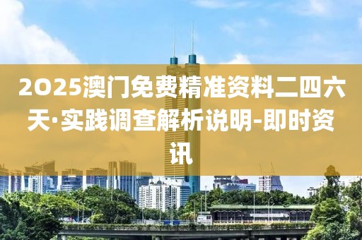 2O25澳門免費(fèi)精準(zhǔn)資料二四六天·實踐調(diào)查解析說明-即時資訊