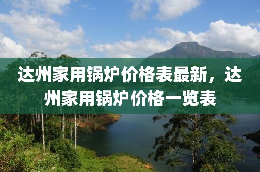 達州家用鍋爐價格表最新，達州家用鍋爐價格一覽表
