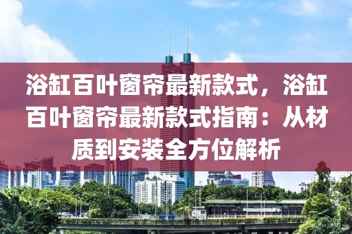浴缸百葉窗簾最新款式，浴缸百葉窗簾最新款式指南：從材質到安裝全方位解析