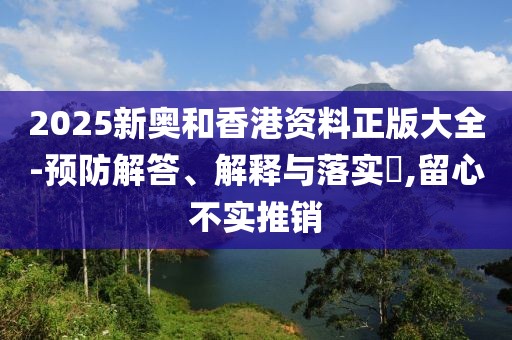 2025新奧和香港資料正版大全-預(yù)防解答、解釋與落實(shí)?,留心不實(shí)推銷