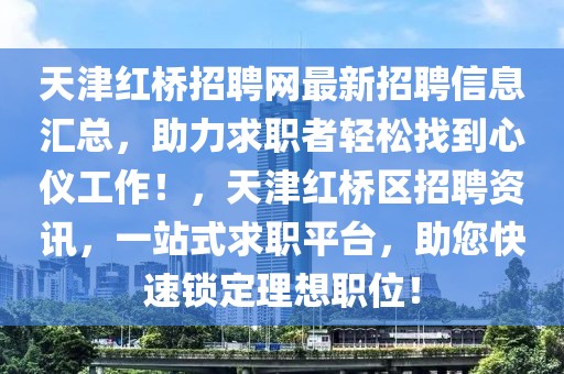 天津紅橋招聘網最新招聘信息匯總，助力求職者輕松找到心儀工作！，天津紅橋區招聘資訊，一站式求職平臺，助您快速鎖定理想職位！