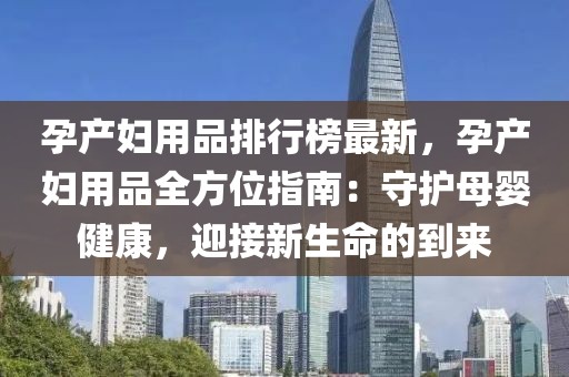 孕產婦用品排行榜最新，孕產婦用品全方位指南：守護母嬰健康，迎接新生命的到來