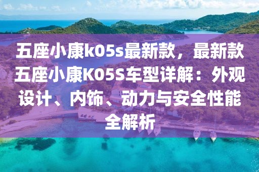 五座小康k05s最新款，最新款五座小康K05S車型詳解：外觀設計、內飾、動力與安全性能全解析