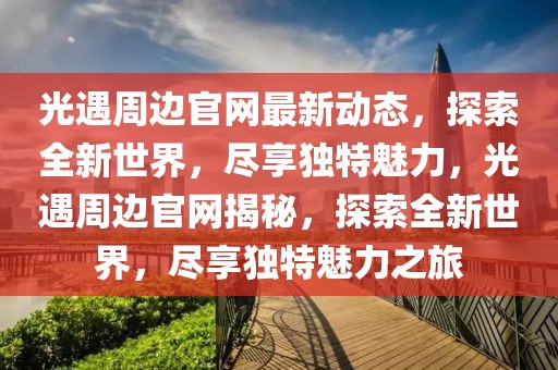 光遇周邊官網最新動態，探索全新世界，盡享獨特魅力，光遇周邊官網揭秘，探索全新世界，盡享獨特魅力之旅