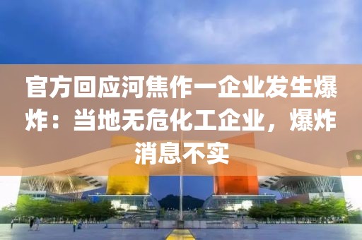 官方回應(yīng)河焦作一企業(yè)發(fā)生爆炸：當(dāng)?shù)責(zé)o危化工企業(yè)，爆炸消息不實