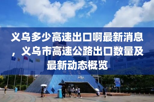 義烏多少高速出口啊最新消息，義烏市高速公路出口數量及最新動態概覽