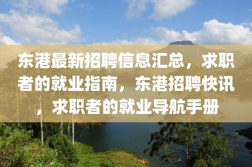東港最新招聘信息匯總，求職者的就業(yè)指南，東港招聘快訊，求職者的就業(yè)導(dǎo)航手冊(cè)
