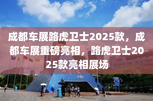 成都車展路虎衛(wèi)士2025款，成都車展重磅亮相，路虎衛(wèi)士2025款亮相展場