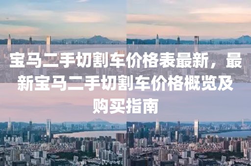 寶馬二手切割車價格表最新，最新寶馬二手切割車價格概覽及購買指南