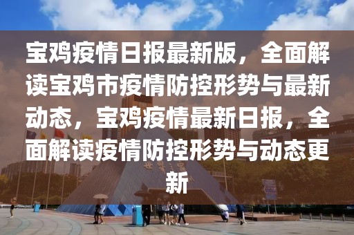 寶雞疫情日報最新版，全面解讀寶雞市疫情防控形勢與最新動態，寶雞疫情最新日報，全面解讀疫情防控形勢與動態更新
