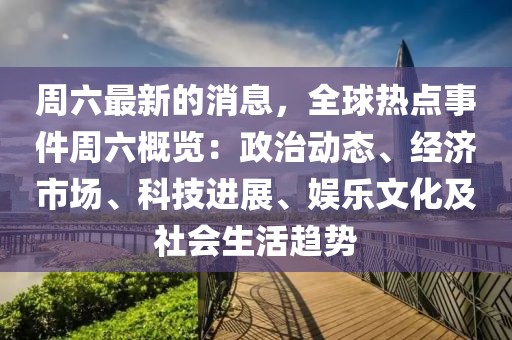 周六最新的消息，全球熱點事件周六概覽：政治動態、經濟市場、科技進展、娛樂文化及社會生活趨勢