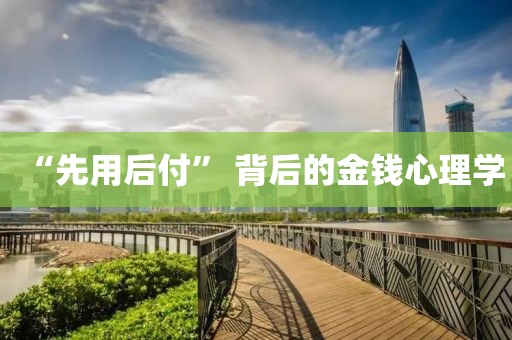 “先用后付” 背后的金錢心理學