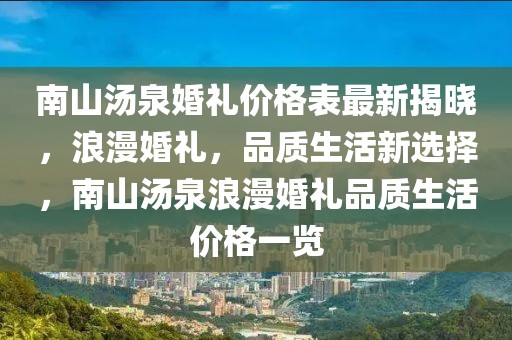 南山湯泉婚禮價格表最新揭曉，浪漫婚禮，品質生活新選擇，南山湯泉浪漫婚禮品質生活價格一覽