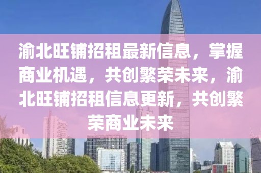 渝北旺鋪招租最新信息，掌握商業機遇，共創繁榮未來，渝北旺鋪招租信息更新，共創繁榮商業未來