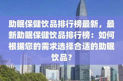助眠保健飲品排行榜最新，最新助眠保健飲品排行榜：如何根據(jù)您的需求選擇合適的助眠飲品？