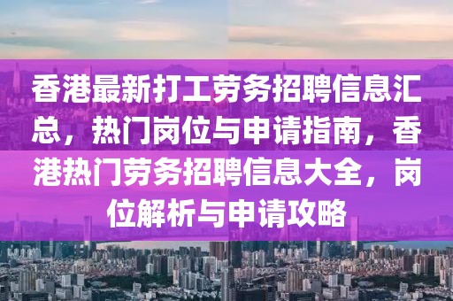 香港最新打工勞務招聘信息匯總，熱門崗位與申請指南，香港熱門勞務招聘信息大全，崗位解析與申請攻略