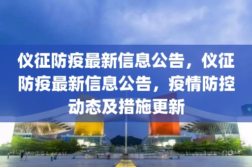 儀征防疫最新信息公告，儀征防疫最新信息公告，疫情防控動態及措施更新