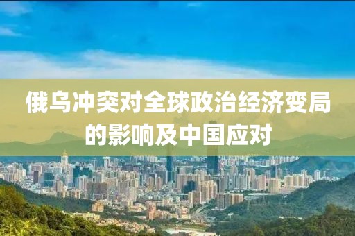 俄烏沖突對全球政治經濟變局的影響及中國應對