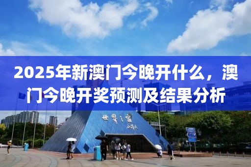 2025年新澳門今晚開什么，澳門今晚開獎預測及結果分析