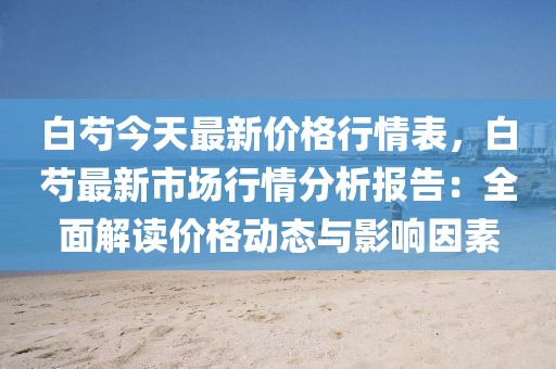 白芍今天最新價格行情表，白芍最新市場行情分析報告：全面解讀價格動態與影響因素