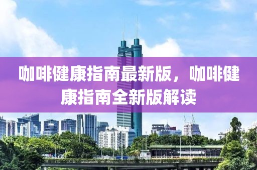 咖啡健康指南最新版，咖啡健康指南全新版解讀