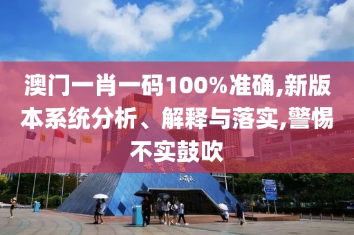 澳門一肖一碼100%準確,新版本系統分析、解釋與落實,警惕不實鼓吹