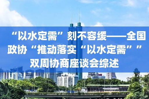 “以水定需”刻不容緩——全國政協“推動落實“以水定需””雙周協商座談會綜述