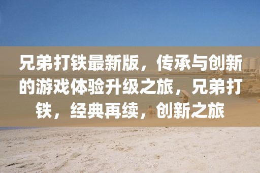 兄弟打鐵最新版，傳承與創新的游戲體驗升級之旅，兄弟打鐵，經典再續，創新之旅
