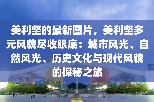 美利堅的最新圖片，美利堅多元風貌盡收眼底：城市風光、自然風光、歷史文化與現代風貌的探秘之旅